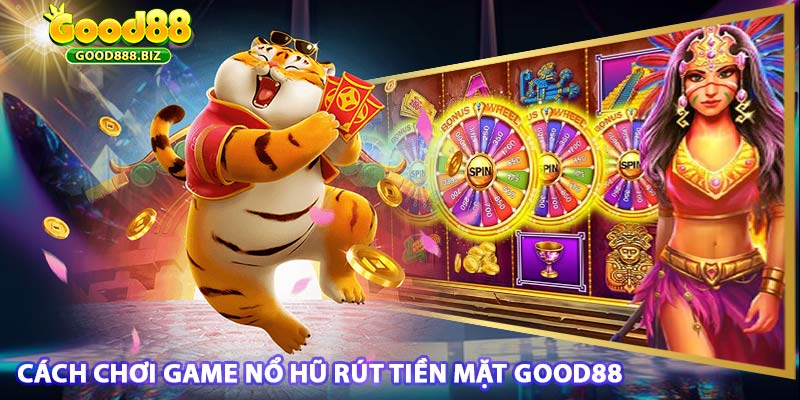 Cách chơi game nổ hũ rút tiền mặt nhà cái good88