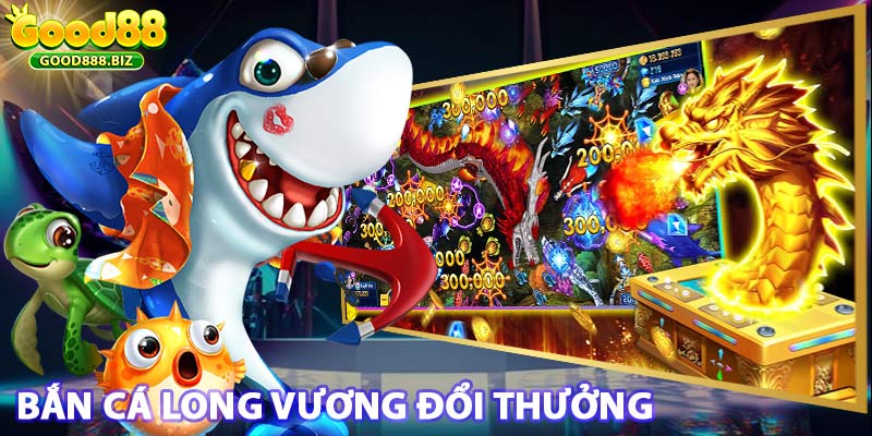 Chơi bắn cá Long Vương đổi thưởng trực tuyến