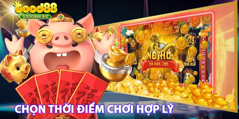 Chọn thời điểm chơi hợp lý dễ nổ hũ hơn