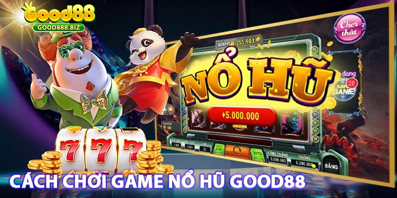 Hướng dẫn cách chơi game nổ hũ good88