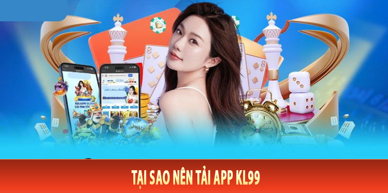 Tại sao nên tải app Kl99